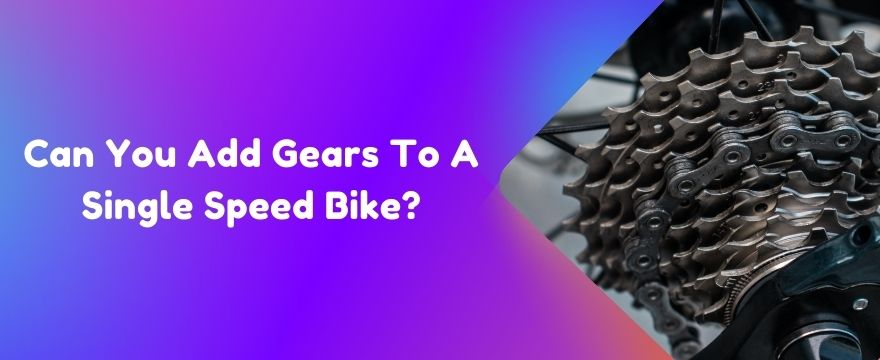 Can You Add Gears To A Single Speed Bike?