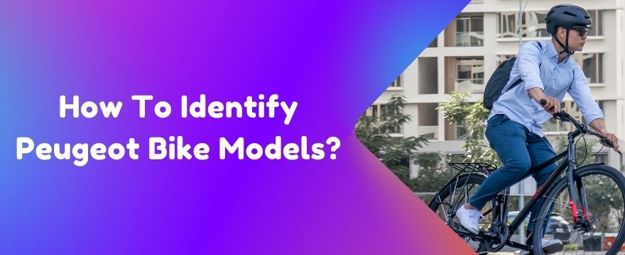 How To Identify Peugeot Bike Models?