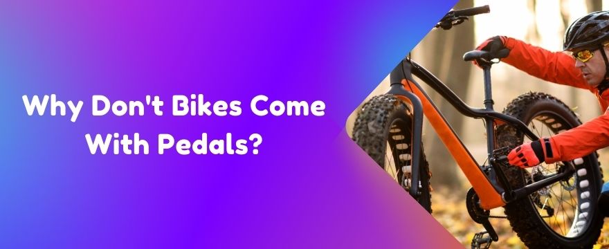 Why Don't Bikes Come With Pedals?