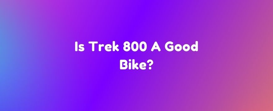 Is Trek 800 A Good Bike?