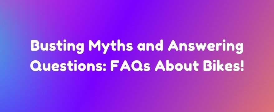 busting-myths-and-answering-questions-faqs-about-bikes